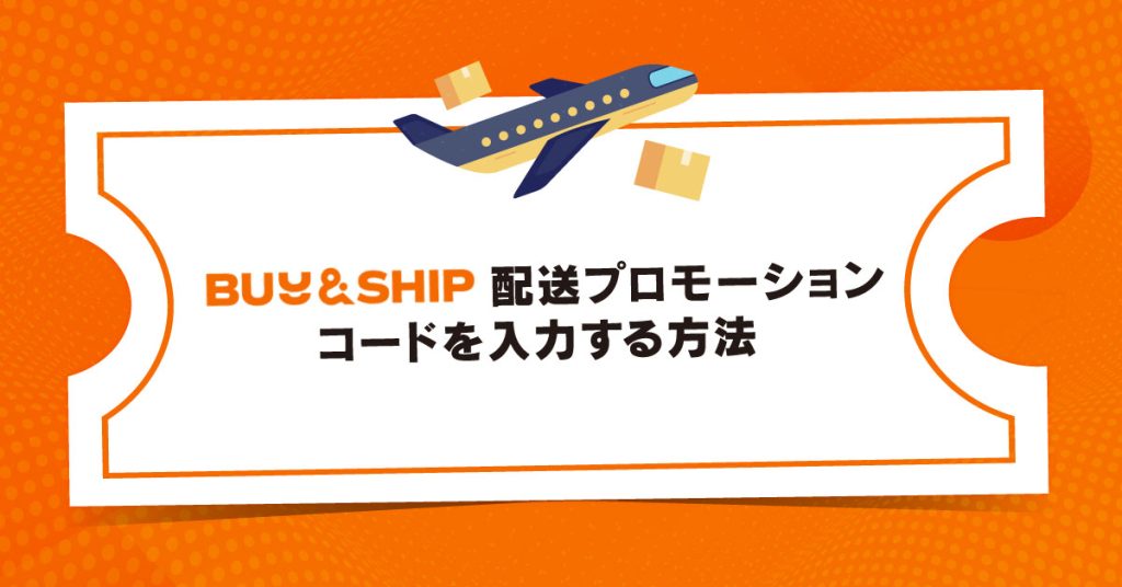 Buy&Ship 配送プロモーションコードを利用する方法：Step By Stepガイド | Buy&Ship 国際転送サービス